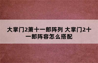 大掌门2萧十一郎阵列 大掌门2十一郎阵容怎么搭配